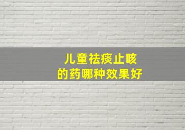 儿童祛痰止咳的药哪种效果好