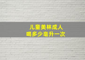 儿童美林成人喝多少毫升一次