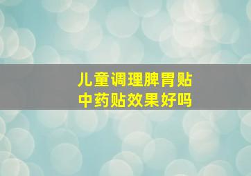 儿童调理脾胃贴中药贴效果好吗