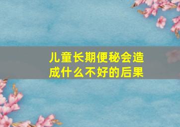 儿童长期便秘会造成什么不好的后果