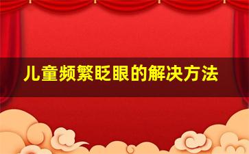 儿童频繁眨眼的解决方法