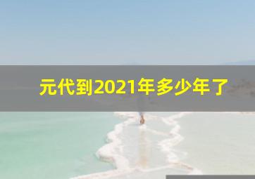 元代到2021年多少年了