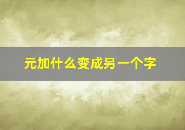 元加什么变成另一个字