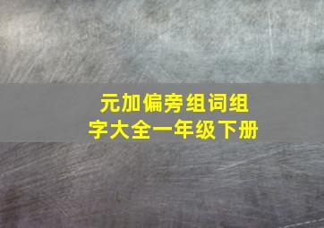 元加偏旁组词组字大全一年级下册