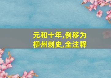 元和十年,例移为柳州刺史,全注释