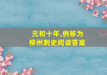 元和十年,例移为柳州刺史阅读答案