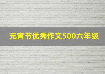 元宵节优秀作文500六年级