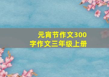 元宵节作文300字作文三年级上册