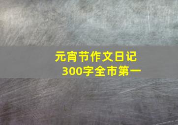 元宵节作文日记300字全市第一