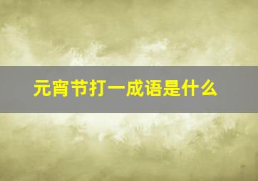 元宵节打一成语是什么