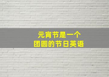 元宵节是一个团圆的节日英语