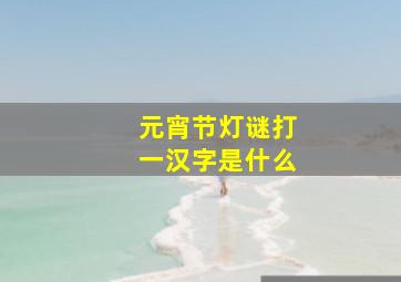 元宵节灯谜打一汉字是什么