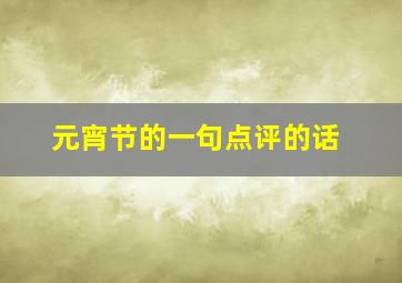 元宵节的一句点评的话