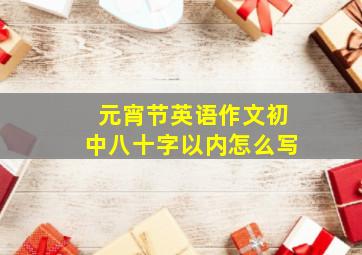 元宵节英语作文初中八十字以内怎么写