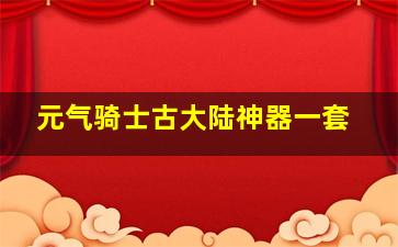 元气骑士古大陆神器一套