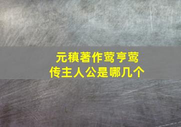 元稹著作莺亨莺传主人公是哪几个