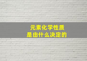 元素化学性质是由什么决定的