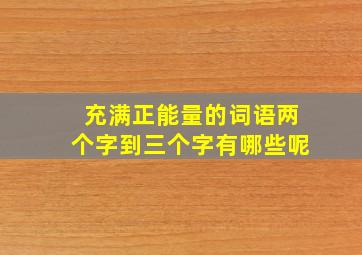 充满正能量的词语两个字到三个字有哪些呢