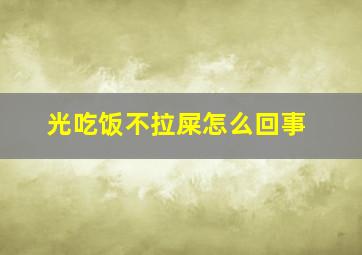 光吃饭不拉屎怎么回事