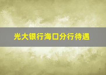 光大银行海口分行待遇