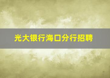 光大银行海口分行招聘