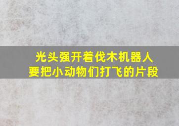 光头强开着伐木机器人要把小动物们打飞的片段