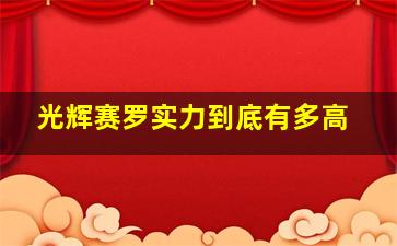 光辉赛罗实力到底有多高