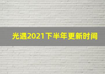 光遇2021下半年更新时间