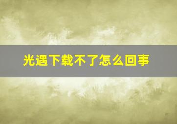 光遇下载不了怎么回事