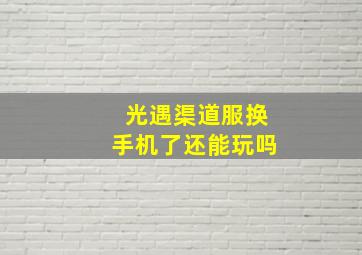 光遇渠道服换手机了还能玩吗