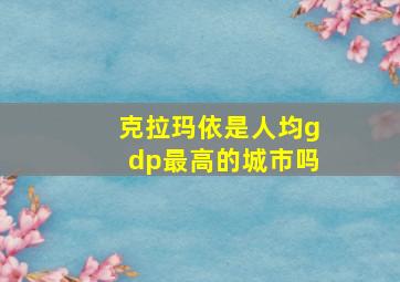 克拉玛依是人均gdp最高的城市吗