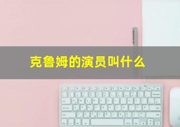 克鲁姆的演员叫什么