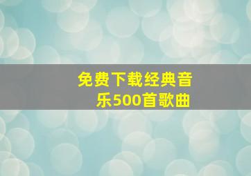 免费下载经典音乐500首歌曲