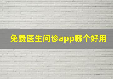 免费医生问诊app哪个好用