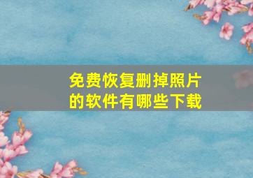 免费恢复删掉照片的软件有哪些下载