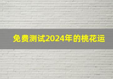 免费测试2024年的桃花运