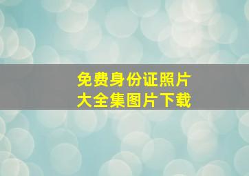 免费身份证照片大全集图片下载