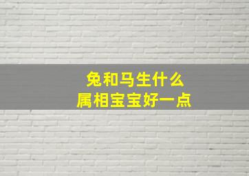 兔和马生什么属相宝宝好一点