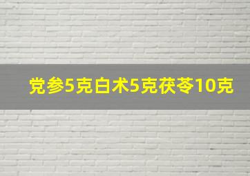 党参5克白术5克茯苓10克