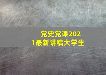 党史党课2021最新讲稿大学生