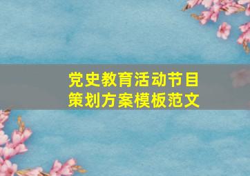 党史教育活动节目策划方案模板范文