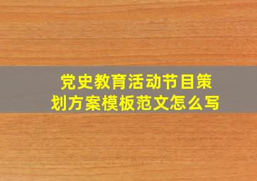 党史教育活动节目策划方案模板范文怎么写