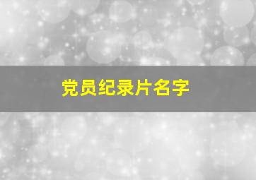 党员纪录片名字