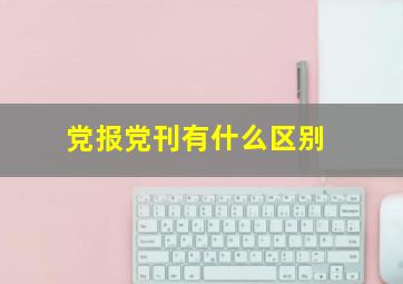 党报党刊有什么区别