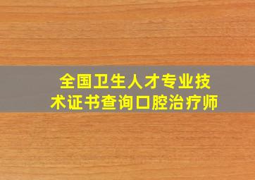 全国卫生人才专业技术证书查询口腔治疗师