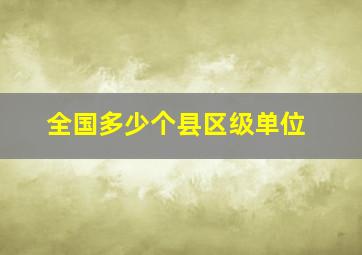 全国多少个县区级单位