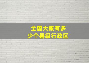 全国大概有多少个县级行政区