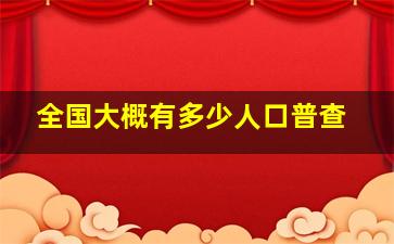 全国大概有多少人口普查