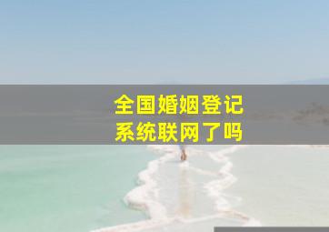 全国婚姻登记系统联网了吗