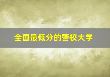 全国最低分的警校大学